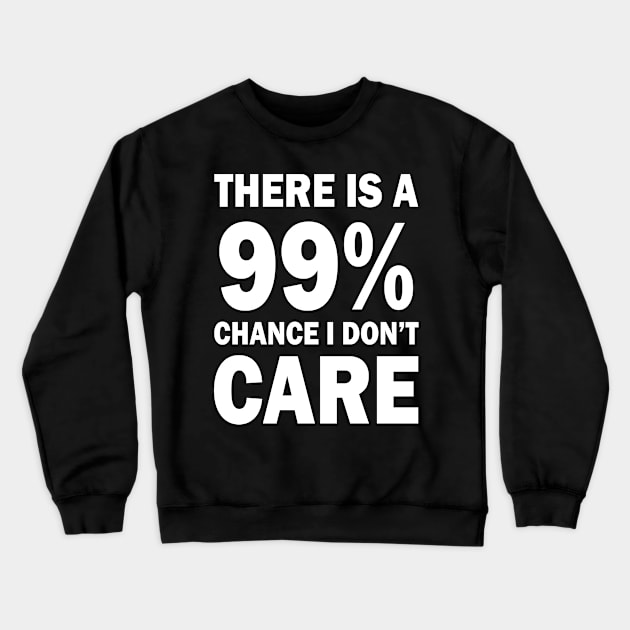 There Is A 99% Chance I Don't Care Crewneck Sweatshirt by CF.LAB.DESIGN